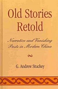 Old Stories Retold: Narrative and Vanishing Pasts in Modern China (Hardcover)