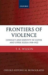 Frontiers of Violence : Conflict and Identity in Ulster and Upper Silesia 1918-1922 (Hardcover)