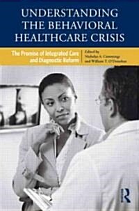Understanding the Behavioral Healthcare Crisis : The Promise of Integrated Care and Diagnostic Reform (Hardcover)