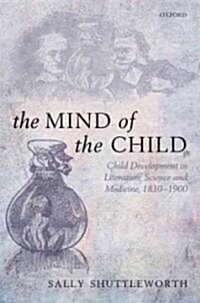 The Mind of the Child : Child Development in Literature, Science, and Medicine, 1840-1900 (Hardcover)