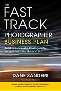 The Fast Track Photographer Business Plan: Build a Successful Photography Venture from the Ground Up (Paperback)