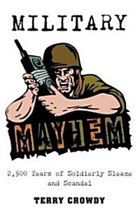 Military Mayhem : 2,500 Years of Soldierly Sleaze and Scandal (Paperback)