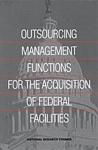 Outsourcing Management Functions for the Acquisitions of FederalFacilities (Paperback)