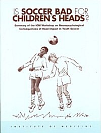Is Soccer Bad for Childrens Heads?: Summary of the Iom Workshop on Neuropsychological Consequences of Head Impact in Youth Soccer (Paperback)