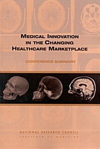 Medical Innovation in the Changing Healthcare Marketplace: Conference Summary (Paperback)