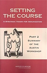 Setting the Course: A Strategic Vision for Immunization: Part 2: Summary of the Austin Workshop (Paperback)