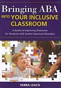 Bringing ABA Into Your Inclusive Classroom: A Guide to Improving Outcomes for Students with Autism Spectrum Disorders (Paperback, Ning Environmen)