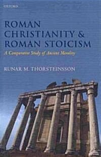 Roman Christianity and Roman Stoicism : A Comparative Study of Ancient Morality (Hardcover)