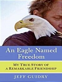 An Eagle Named Freedom: My True Story of a Remarkable Friendship (Audio CD, Library)