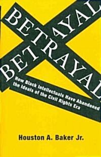 Betrayal: How Black Intellectuals Have Abandoned the Ideals of the Civil Rights Era (Paperback)