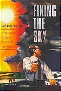 Fixing the Sky: The Checkered History of Weather and Climate Control (Hardcover)