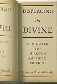 Displacing the Divine: The Minister in the Mirror of American Fiction (Hardcover)