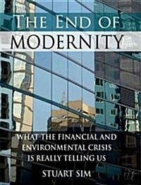 The End of Modernity : What the Financial and Environmental Crisis is Really Telling Us (Hardcover)