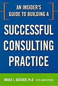An Insiders Guide to Building a Successful Consulting Practice (Paperback)
