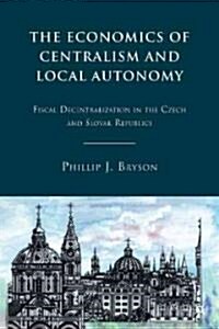 The Economics of Centralism and Local Autonomy : Fiscal Decentralization in the Czech and Slovak Republics (Hardcover)