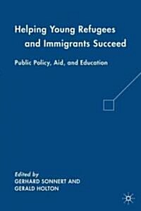 Helping Young Refugees and Immigrants Succeed : Public Policy, Aid, and Education (Hardcover)