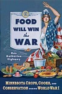 Food Will Win the War: Minnesota Crops, Cook, and Conservation During World War I (Paperback)