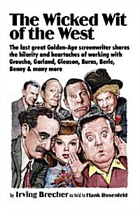 The Wicked Wit of the West: The Last Great Golden-Age Screenwriter Shares the Hilarity and Heartaches of Working with Groucho, Garland, Gleason, B (Hardcover)