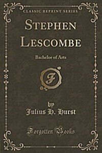 Stephen Lescombe: Bachelor of Arts (Classic Reprint) (Paperback)