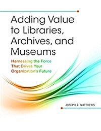 Adding Value to Libraries, Archives, and Museums: Harnessing the Force That Drives Your Organizations Future (Paperback)