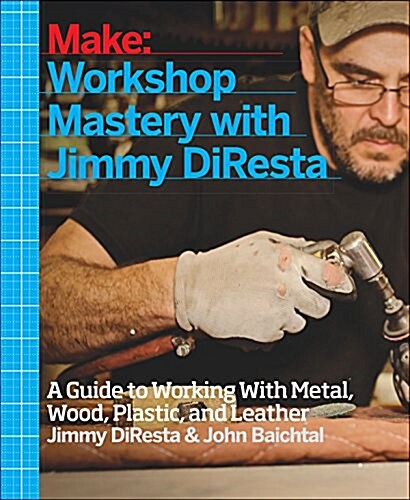Workshop Mastery with Jimmy DiResta: A Guide to Working with Metal, Wood, Plastic, and Leather (Paperback)
