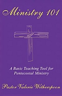 Ministry 101: A Basic Teaching Tool for Pentecostal Ministry (Paperback)
