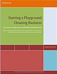 Starting a Playground Cleaning Business: The Guide to Operating a Profitable Cleaning Service (Paperback)