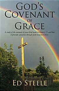 Gods Covenant of Grace: A Study of the Covenant of Grace God Made in Genesis 15 and How It Provides Salvation Through Faith in Jesus Christ. (Paperback)