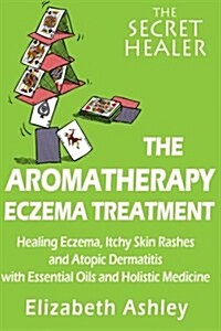 The Aromatherapy Eczema Treatment: The Professional Aromatherapists Guide to Healing Eczema, Itchy Skin Rashes and Atopic Dermatitis with Essential O (Paperback)