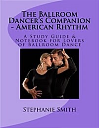 The Ballroom Dancers Companion - American Rhythm: A Study Guide & Notebook for Lovers of Ballroom Dance (Paperback)