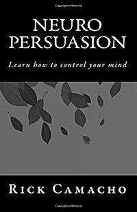 Neuro Persuasion: Learn How to Control Your Mind (Paperback)
