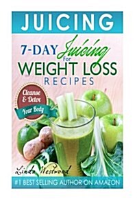 Juicing: 7-Day Juicing for Weight Loss Recipes: Cleanse & Detox Your Body (Paperback)