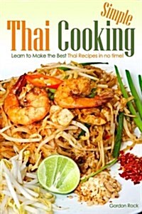 Simple Thai Cooking: Learn to Make the Best Thai Recipes in No Time! (Paperback)