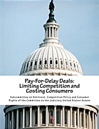 Pay-For-Delay Deals: Limiting Competition and Costing Consumers (Paperback)