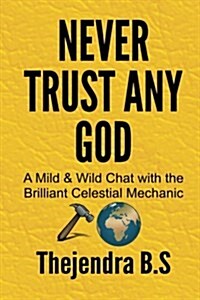 Never Trust Any God: A Mild & Wild Chat with the Brilliant Celestial Mechanic (Paperback)