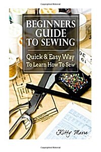 Sewing: Quick & Easy Way to Learn How to Sew - Along with 8 Beginners Patterns (Paperback)