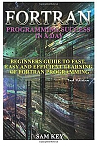 FORTRAN Programming Success in a Day: Beginners Guide to Fast, Easy and Efficient Learning of FORTRAN Programming (Paperback)