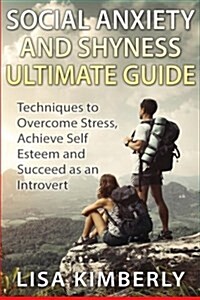 Social Anxiety and Shyness Ultimate Guide: Techniques to Overcome Stress, Achieve Self Esteem and Succeed as an Introvert (Paperback)
