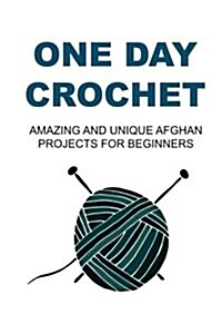 One Day Crochet: Amazing and Unique Afghan Projects for Beginners: Crochet, Crochet for Beginners, How to Crochet, Crochet Patterns, Cr (Paperback)