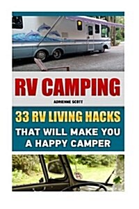 RV Camping: 33 RV Living Hacks That Will Make You a Happy Camper: (RVing Full Time, RV Living, How to Live in a Car, How to Live i (Paperback)