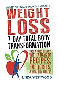 Weight Loss: 7-Day Total Body Transformation: Drop a Dress Size Fast with 7 Days of Recipes, Exercises & Healthy Habits! (Paperback)