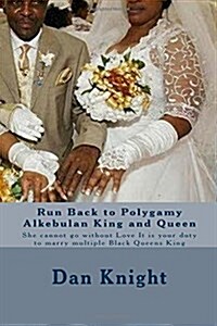 Run Back to Polygamy Alkebulan King and Queen: She Cannot Go Without Love It Is Your Duty to Marry Multiple Black Queens King (Paperback)