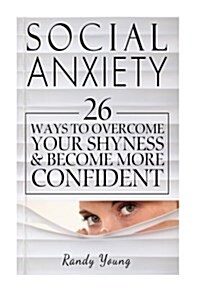 Social Anxiety: 26 Ways to Overcome Your Shyness & Become More Confident (Paperback)
