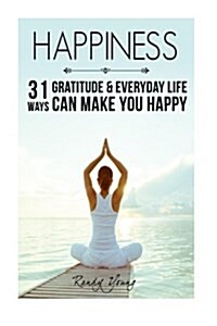 Happiness: 31 Ways Gratitude & Everyday Life Can Make You Happy (Paperback)