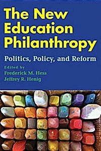 The New Education Philanthropy: Politics, Policy, and Reform (Paperback)