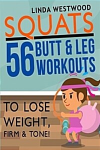 Squats: 56 Butt & Leg Workouts to Lose Weight, Firm & Tone! (Paperback)