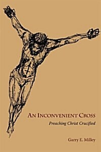 An Inconvenient Cross: Proclaiming Christ Crucified (Paperback)