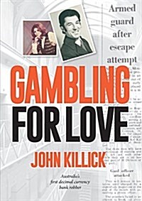 Gambling for Love, John Killick, Australias First Decimal Currency Bank Robber (Paperback)