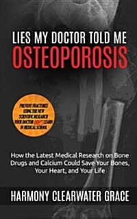 Lies My Doctor Told Me: Osteoporosis: How the Latest Medical Research on Bone Drugs and Calcium Could Save Your Bones, Your Heart, and Your Li (Paperback)