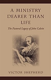 A Ministry Dearer Than Life: The Pastoral Legacy of John Calvin (Paperback)